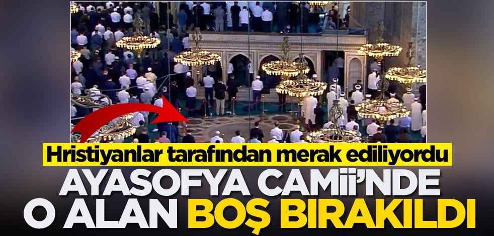 Hristiyanlar tarafından merak ediliyordu! Ayasofya'da o alan boş bırakıldı