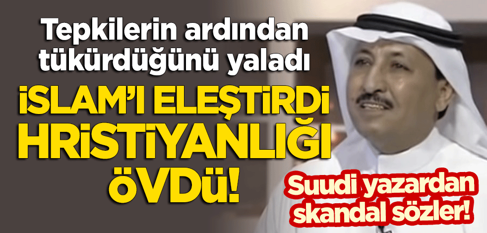 Hristiyanlığı öven İslam'ı eleştiren Suudi yazardan skandal paylaşım! Tepkilerin ardından tükürdüğünü yaladı