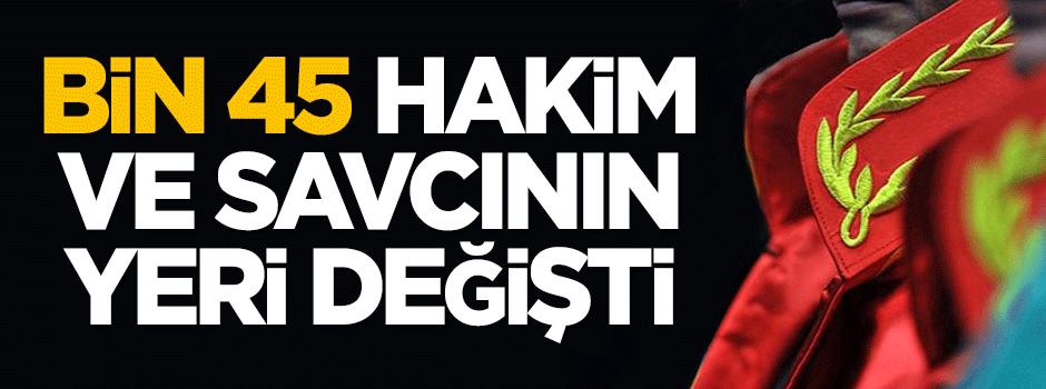 HSK, bin 45 hakim ve savcının yerini değiştirdi