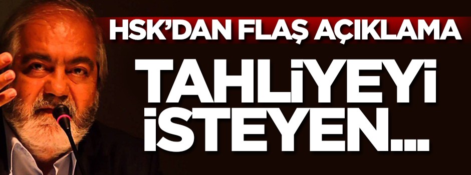 HSK'dan flaş açıklama! Tahliyeyi isteyen...