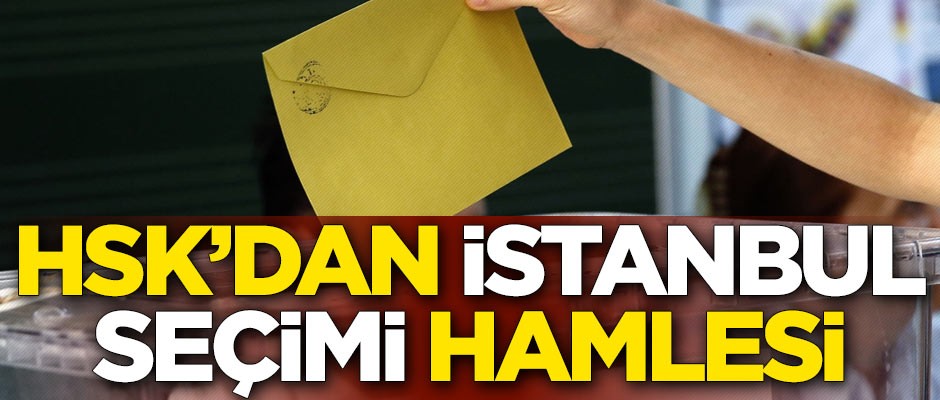 HSK'dan flaş İstanbul seçimi hamlesi