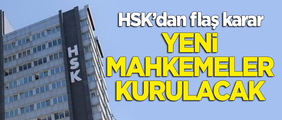 HSK'dan flaş karar! Yeni mahkemeler kurulacak