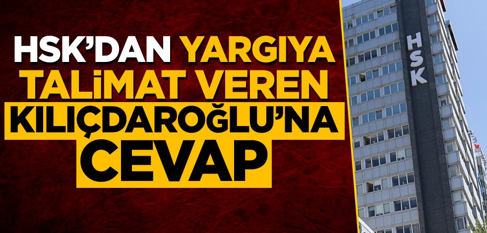 HSK'dan yargıya talimat veren Kılıçdaroğlu'na cevap