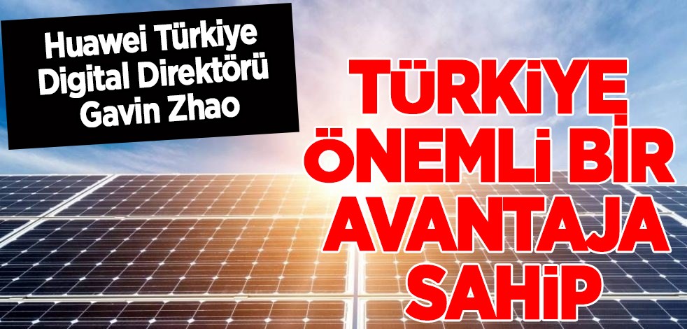 Huawei Direktörü Gavin Zhao: Türkiye önemli bir avantaja sahip! Elektrik üretimi, güneş enerjisi 4 kat artacak