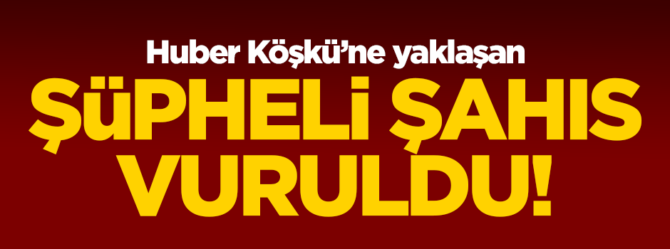 Huber Köşkü'ne yaklaşan şüpheli vuruldu!