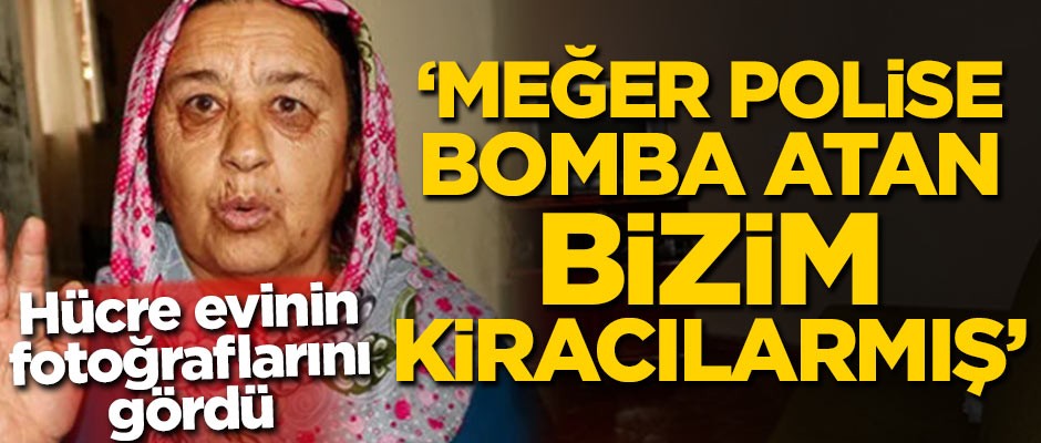 Hücre evinin fotoğraflarını gördü! 'Meğer polise bomba atan bizim kiracılarmış'