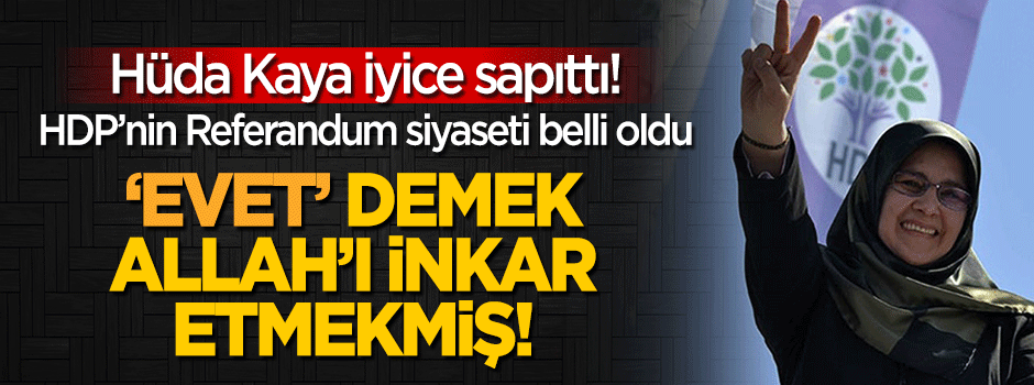 Hüda Kaya: 'Evet' demek Allah'ı inkâr etmektir