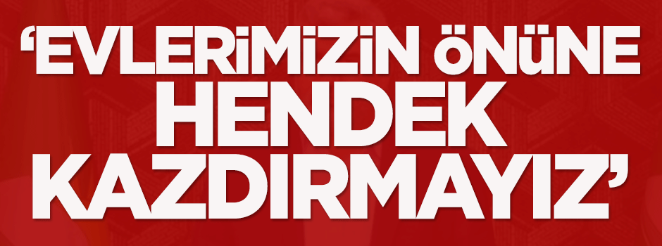Hüda-Par: Evlerimizin önüne hendek kazdırmayız