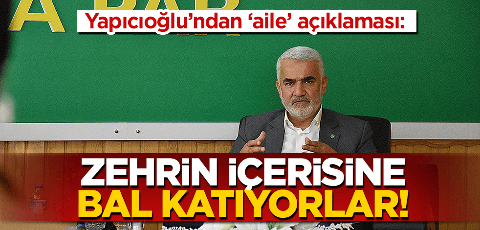HÜDA PAR Genel Başkanı Yapıcıoğlu: Aileyi yıkmak için özel çaba sarf edenler, zehrin içerisine bal katıyorlar!