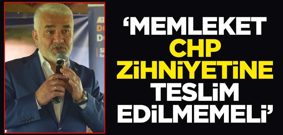 HÜDA PAR Genel Başkanı Zekeriya Yapıcıoğlu: Memleket, CHP zihniyetine teslim edilmemeli