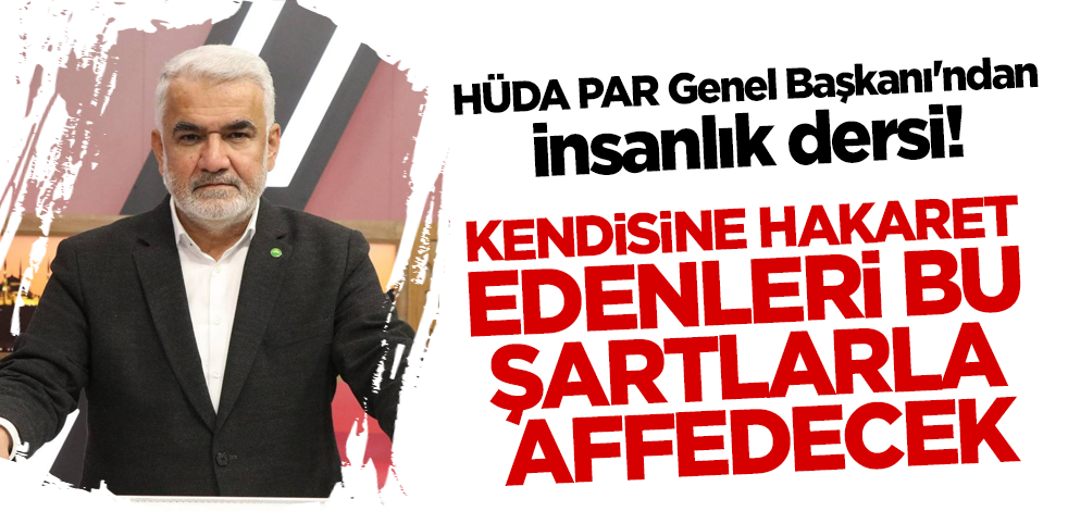 HÜDA PAR Genel Başkanı'ndan insanlık dersi! Kendisine hakaret edenleri bu şartlarla affedecek...