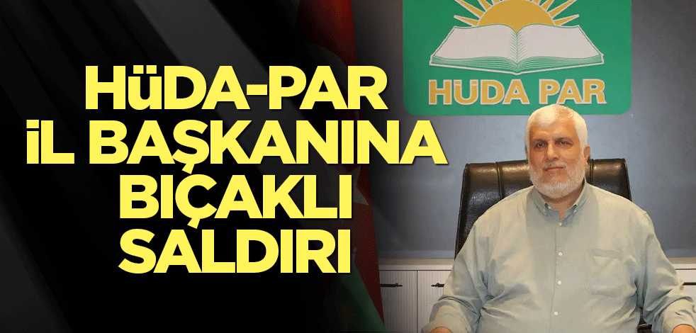 HÜDA-PAR İl Başkanına bıçaklı saldırı