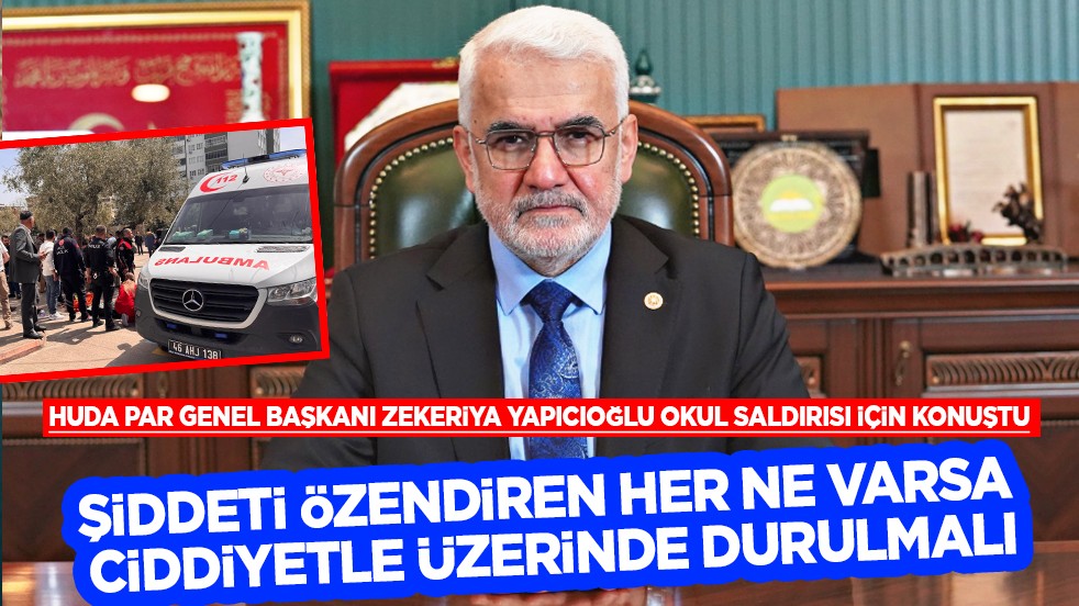 HÜDA PAR Lideri Yapıcıoğlu’ndan okul saldırılarıyla ilgili açıklama: Şiddeti özendiren her ne varsa ciddiyetle üzerinde durulmalı