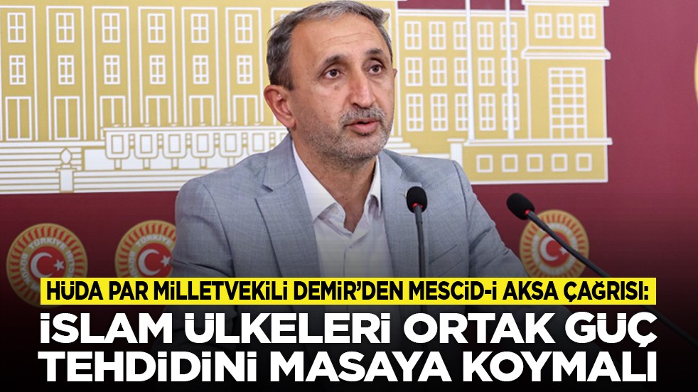 HÜDA PAR Milletvekili Demir’den Mescid-i Aksa çağrısı: İslam ülkeleri ortak güç tehdidini masaya koymalı