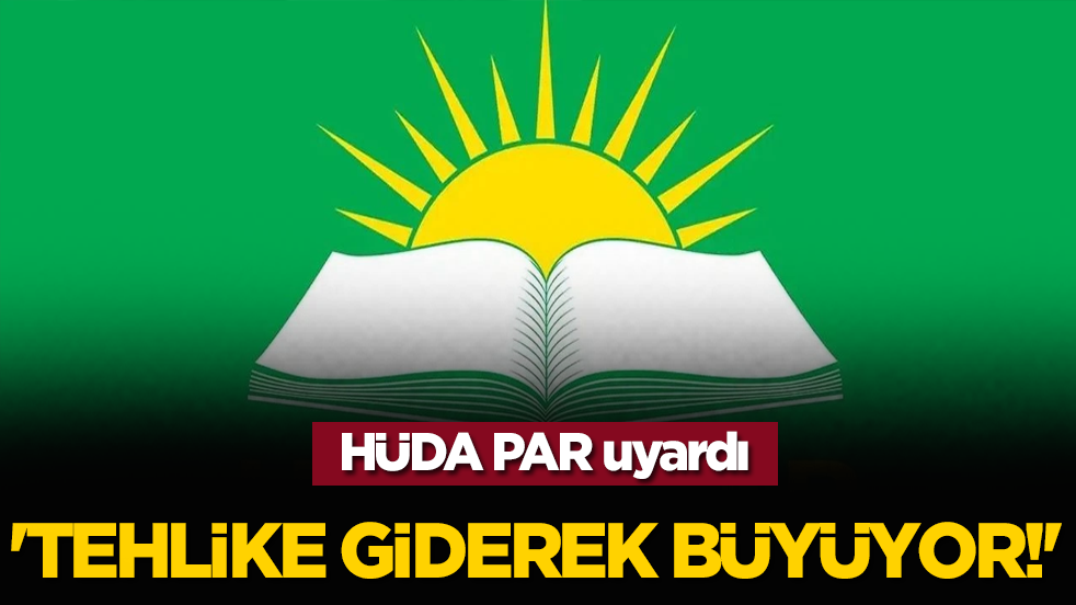 HÜDA PAR uyardı: 'Tehlike giderek büyüyor!'