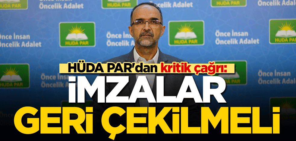 HÜDA PAR'dan kritik çağrı: İmzalar geri çekilmeli