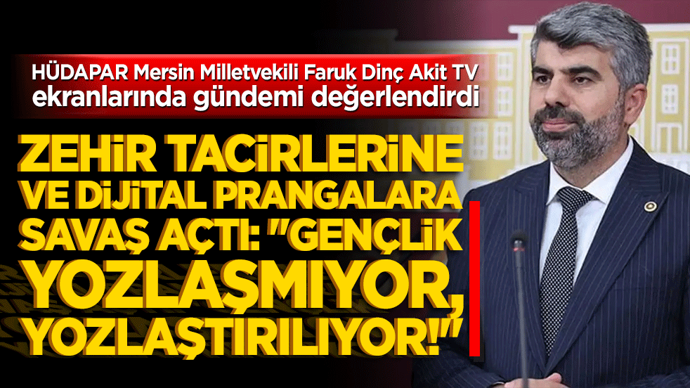 HÜDAPAR Mersin Milletvekili Faruk Dinç Akit TV ekranlarında gündemi değerlendirdi Zehir tacirlerine ve dijital prangalara savaş açtı: 