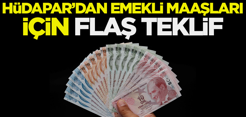 HÜDAPAR'dan emekli maaşları için bomba teklif! Olursa bu rakam milyonları sevindirir