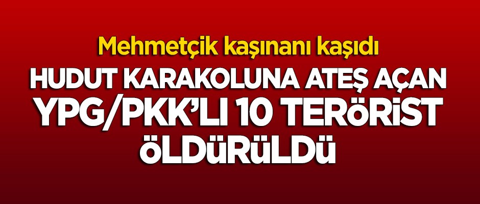 Hudut karakoluna ateş açan 10 terörist öldürüldü!