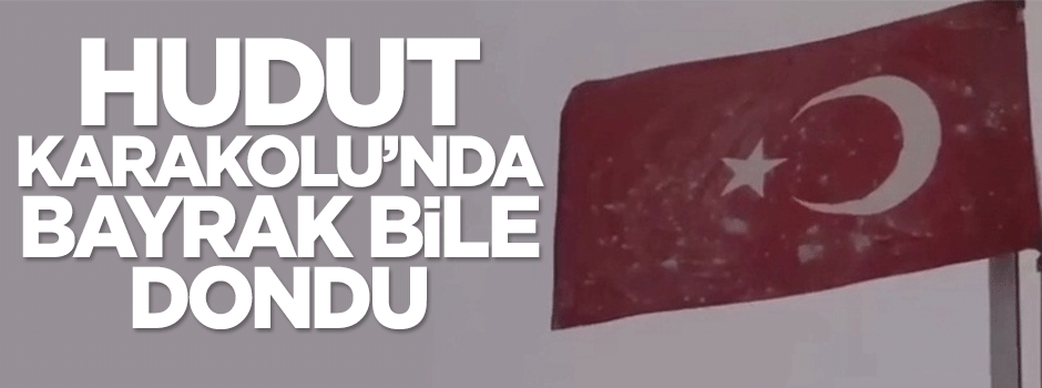 Hudut Karakolu'nda bayrak bile dondu