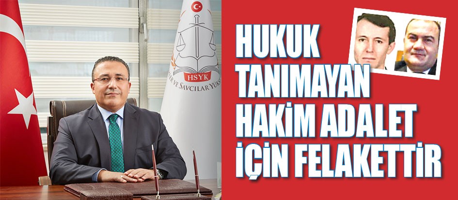 Hukuk tanımayan hakim adalet için felakettir
