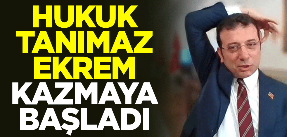Hukuk tanımaz Ekrem, kazmaya başladı