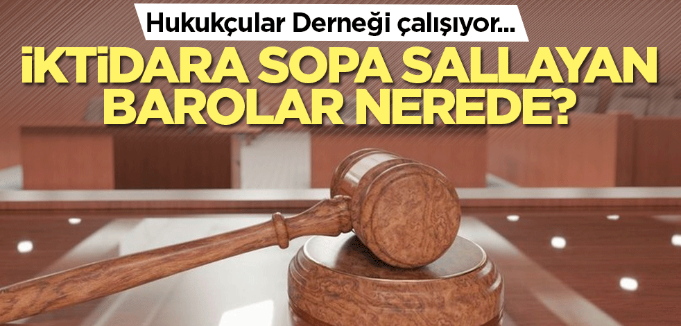 Hukukçular Derneği çalışıyor.. İktidara sopa sallayan barolar nerede?