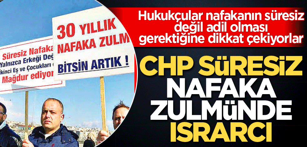 Hukukçular nafakanın süresiz değil adil olması gerektiğine dikkat çekiyorlar! CHP süresiz nafaka zulmünde ısrarcı