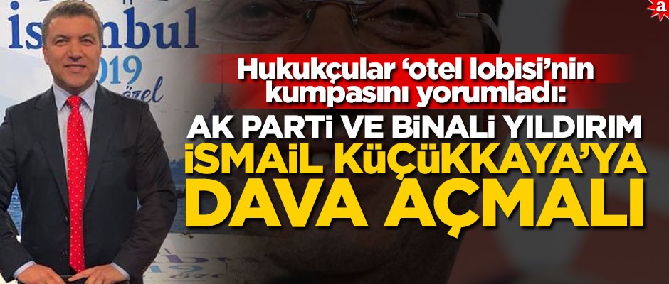 Hukukçular ‘otel lobisi’nin kumpasını yorumladı: AK Parti ve Binali Yıldırım, İsmail Küçükkaya’ya dava açmalı