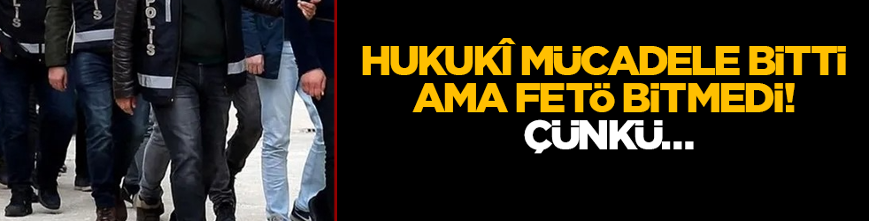 Hukukî mücadele bitti ama FETÖ bitmedi! Çünkü…