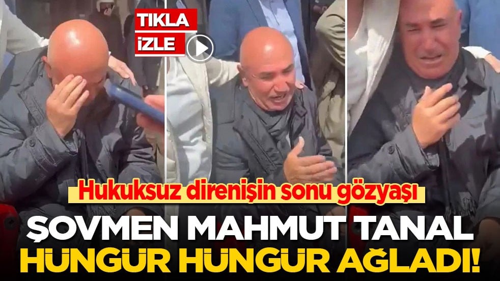 Hukuksuz direnişin sonu gözyaşı! Şovmen Mahmut Tanal hüngür hüngür ağladı
