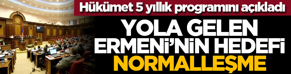 Hükümet 5 yıllık programını açıkladı: Yola gelen Ermeni’nin hedefi normalleşme