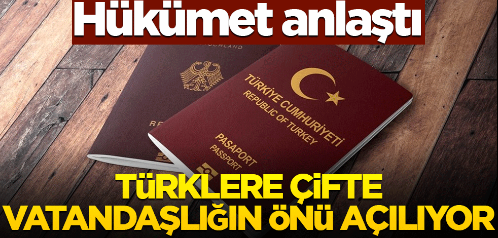 Hükümet anlaştı! Türklere çifte vatandaşlığın önü açılıyor