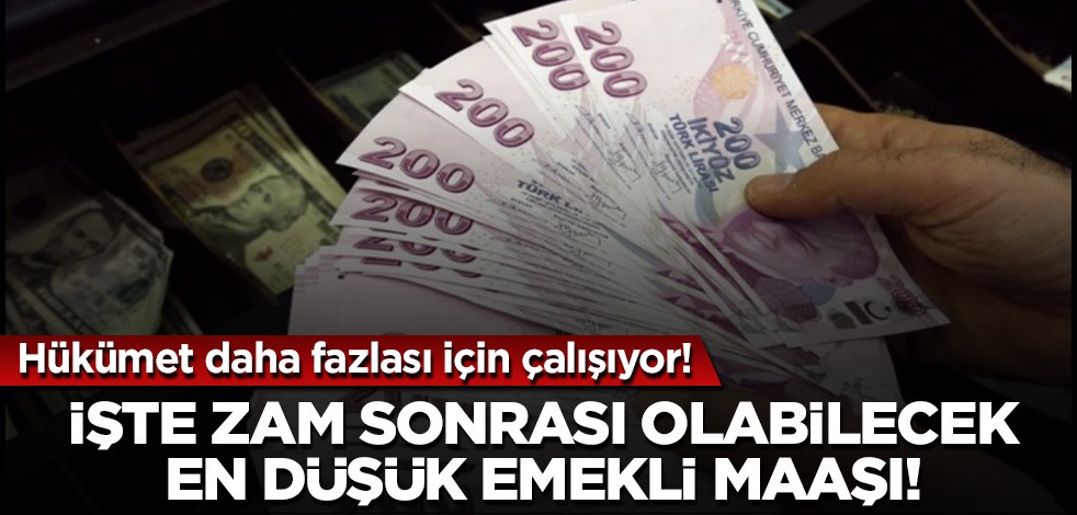 Hükümet daha fazlası için çalışıyor! İşte zam sonrası olabilecek en düşük emekli maaşı