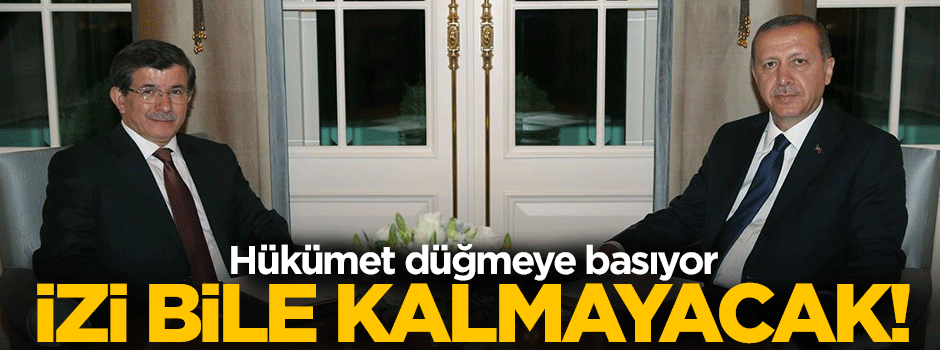 Hükümet düğmeye basıyor: İzi bile kalmayacak