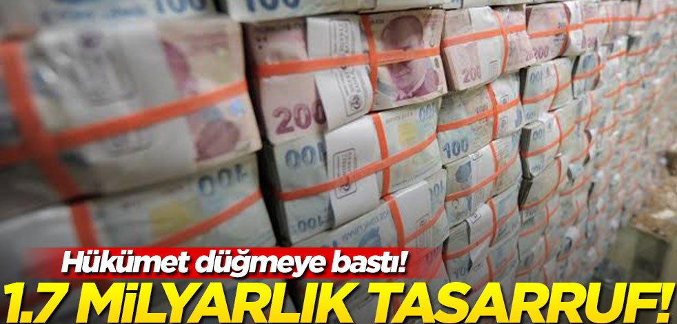 Hükümet düğmeye bastı: 1,7 milyar liralık tasarruf sağlandı!