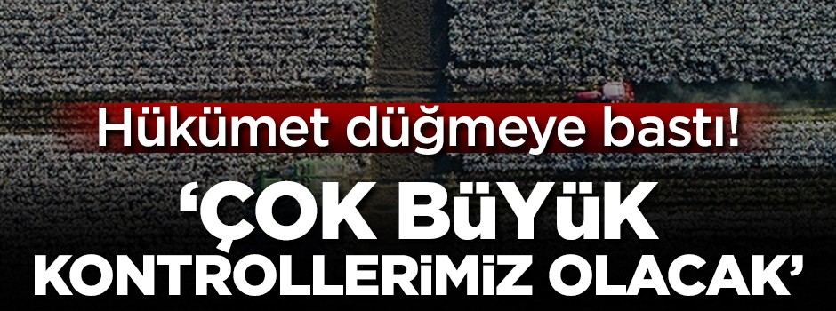Hükümet düğmeye bastı! 'Çok büyük kontrollerimiz olacak'
