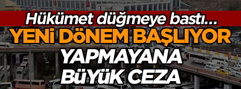 Hükümet düğmeye bastı… Yeni dönem başlıyor, yapmayana büyük ceza