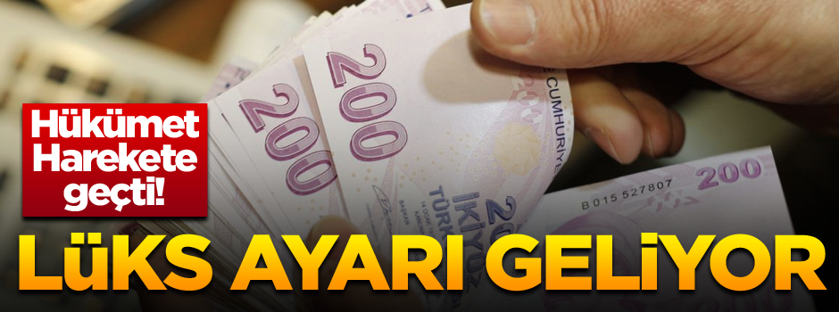 Hükümet harekete geçti! Lüks ayarı geliyor