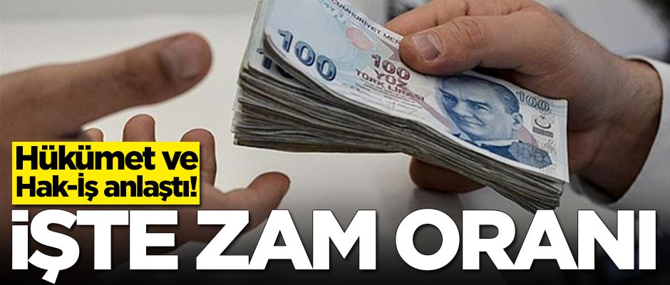 Hükümet ile Hak-İş zam konusunda anlaştı! İşte oranlar
