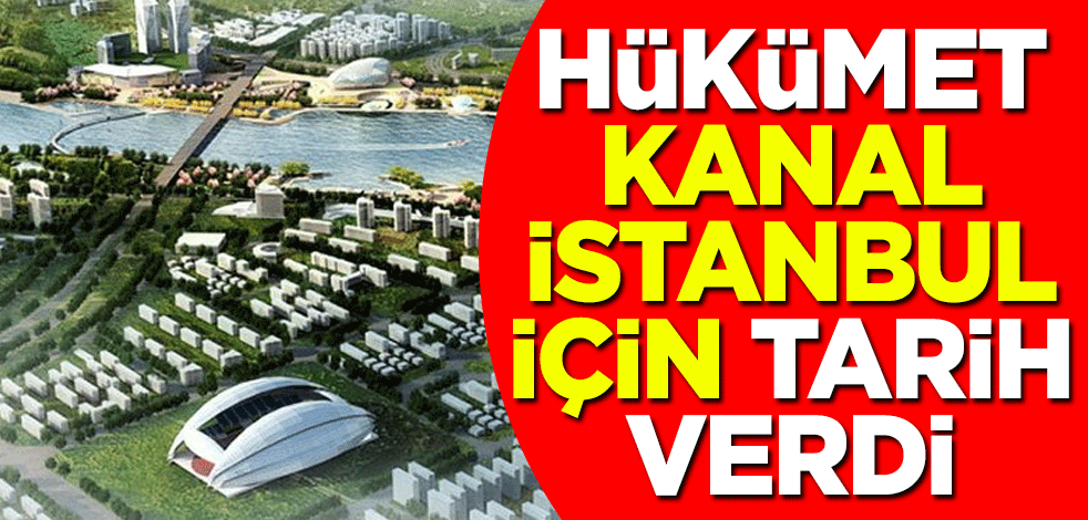 Hükümet, Kanal İstanbul için tarih verdi