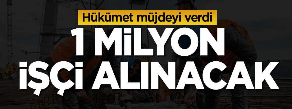 Hükümet müjdeyi verdi, 1 milyon işçi alınacak