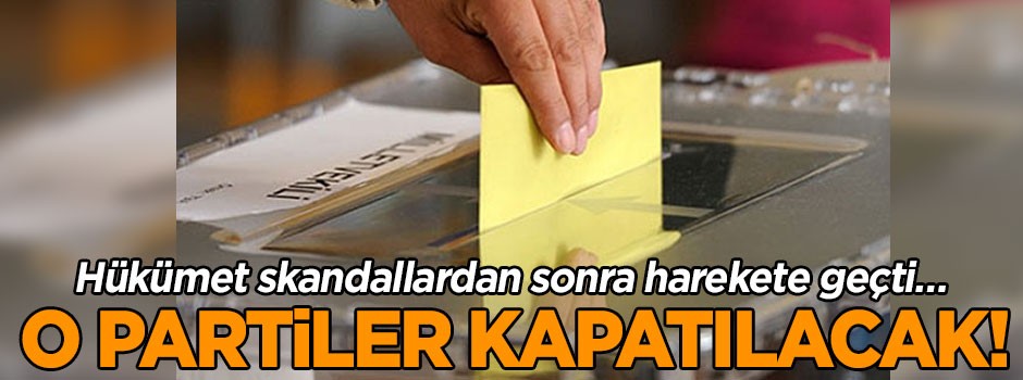Hükümet skandallardan sonra harekete geçti… O partiler kapatılacak!