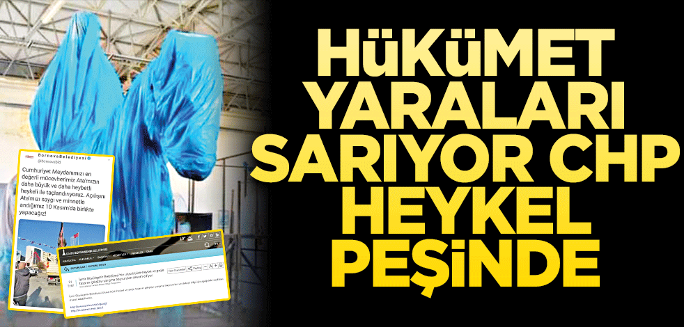 Hükümet yaraları sarıyor CHP heykel peşinde