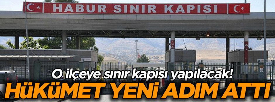 Hükümet yeni adım attı… O ilçeye sınır kapısı yapılacak!