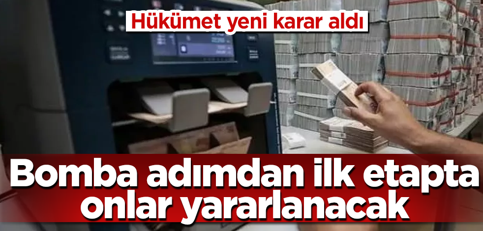 Hükümet yeni karar aldı! Bomba adımdan ilk etapta onlar yararlanacak