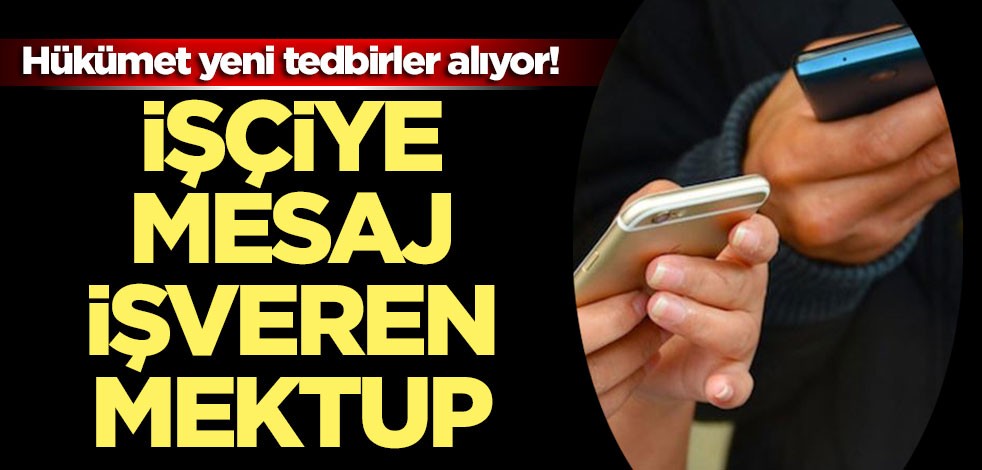 Hükümet yeni tedbirler alıyor! İşçiye mesaj işveren mektup
