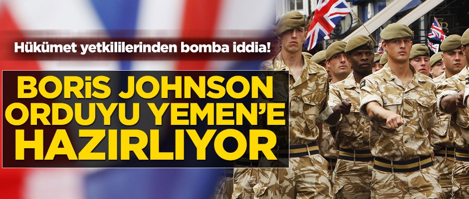 Hükümet yetkililerinden bomba iddia! Boris Johnson orduyu Yemen'e hazırlıyor