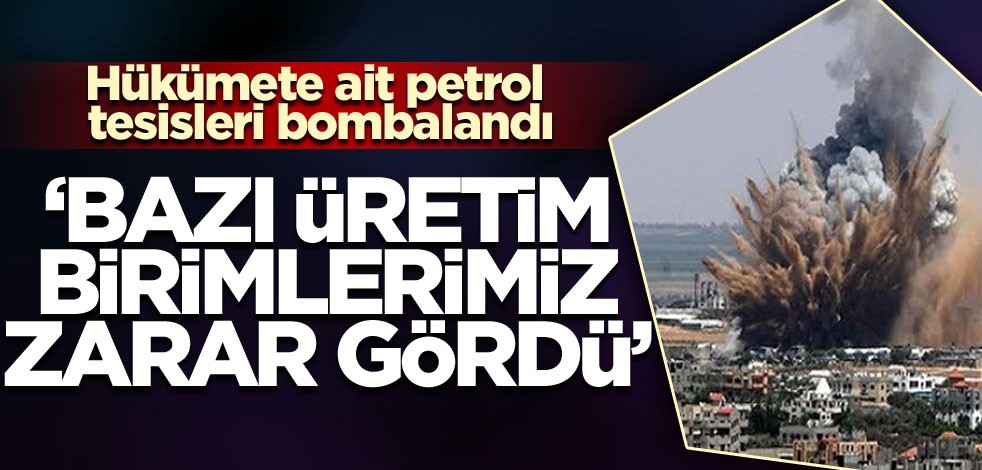 Hükümete ait petrol tesisleri bombalandı "Bazı üretim birimlerimiz zarar gördü"