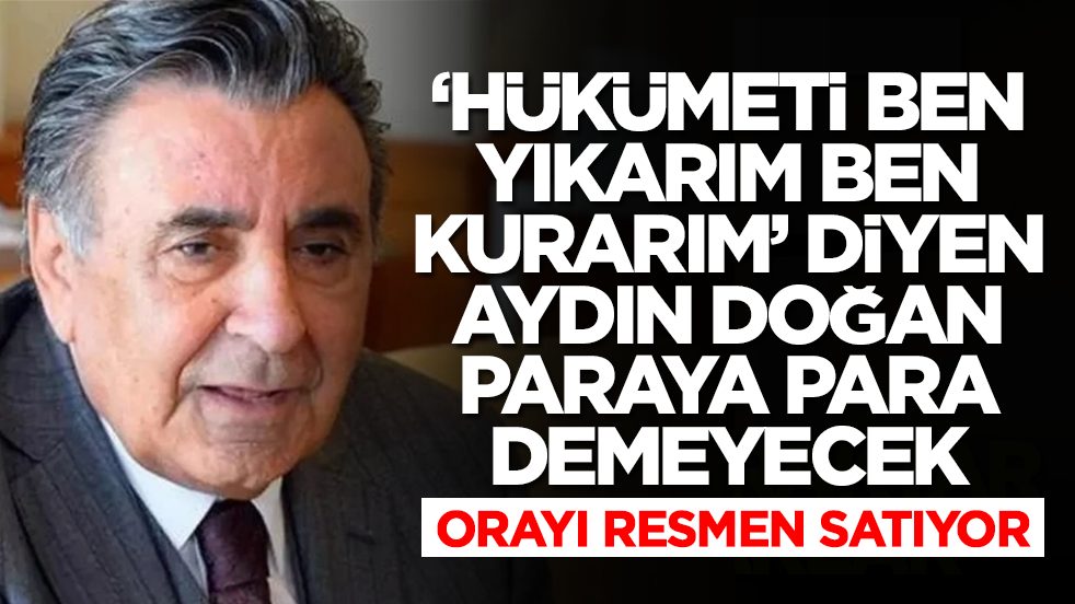 'Hükümeti ben kurar ben yıkarım' diyen Aydın Doğan paraya para demeyecek: Orayı satıyor